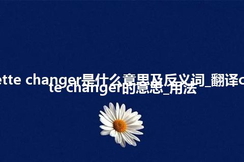 cassette changer是什么意思及反义词_翻译cassette changer的意思_用法