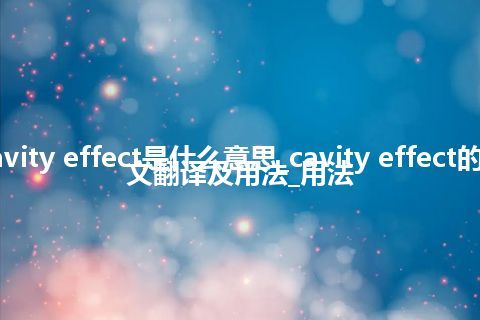 cavity effect是什么意思_cavity effect的中文翻译及用法_用法