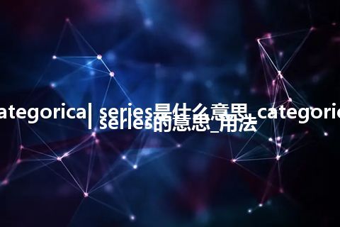 categorical series是什么意思_categorical series的意思_用法