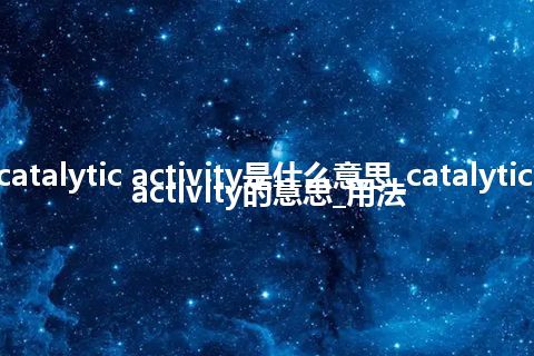 catalytic activity是什么意思_catalytic activity的意思_用法