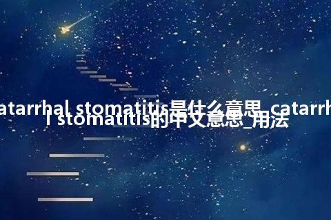 catarrhal stomatitis是什么意思_catarrhal stomatitis的中文意思_用法