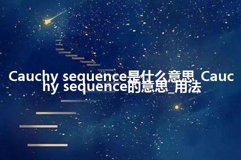 Cauchy sequence是什么意思_Cauchy sequence的意思_用法