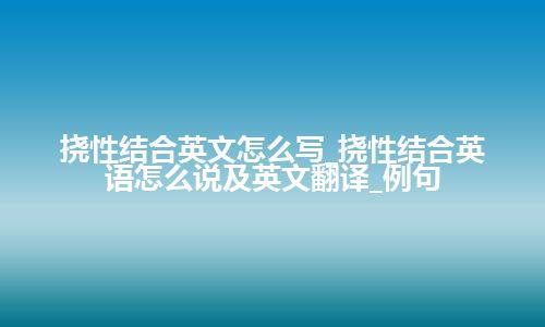 挠性结合英文怎么写_挠性结合英语怎么说及英文翻译_例句