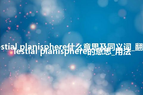 celestial planisphere什么意思及同义词_翻译celestial planisphere的意思_用法