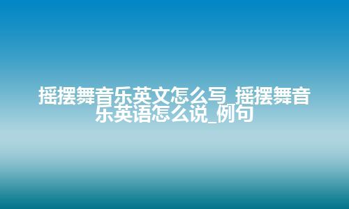 摇摆舞音乐英文怎么写_摇摆舞音乐英语怎么说_例句