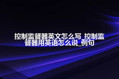 控制监督器英文怎么写_控制监督器用英语怎么说_例句