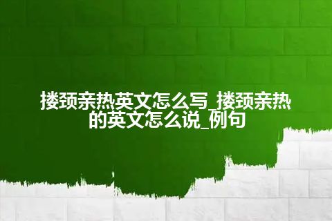 搂颈亲热英文怎么写_搂颈亲热的英文怎么说_例句