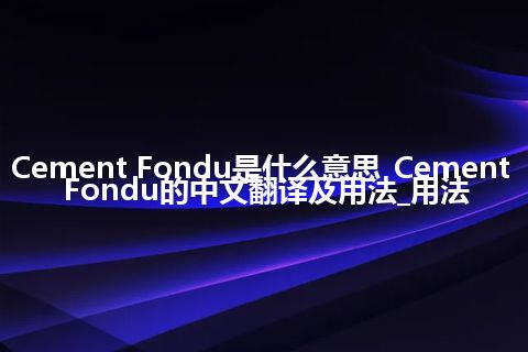 Cement Fondu是什么意思_Cement Fondu的中文翻译及用法_用法