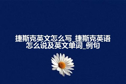 捷斯克英文怎么写_捷斯克英语怎么说及英文单词_例句