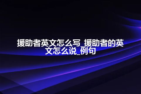 援助者英文怎么写_援助者的英文怎么说_例句