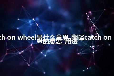 catch on wheel是什么意思_翻译catch on wheel的意思_用法