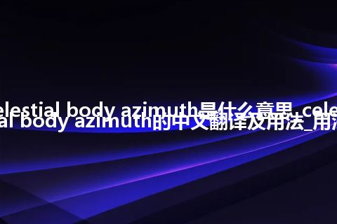 celestial body azimuth是什么意思_celestial body azimuth的中文翻译及用法_用法