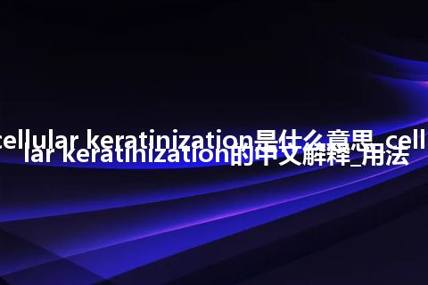 cellular keratinization是什么意思_cellular keratinization的中文解释_用法