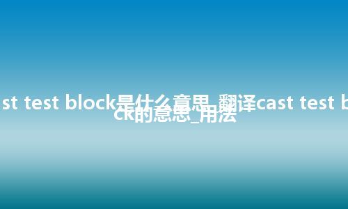 cast test block是什么意思_翻译cast test block的意思_用法