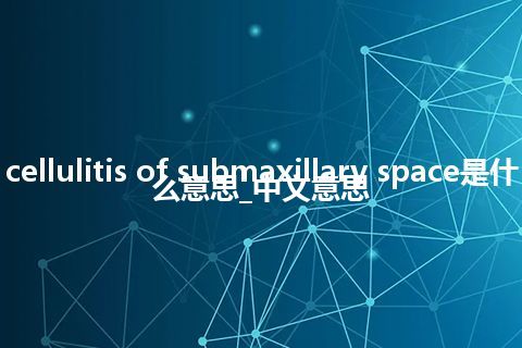 cellulitis of submaxillary space是什么意思_中文意思