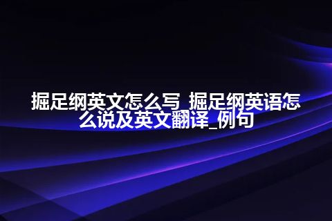 掘足纲英文怎么写_掘足纲英语怎么说及英文翻译_例句