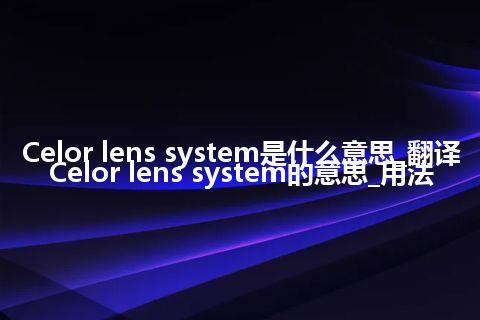 Celor lens system是什么意思_翻译Celor lens system的意思_用法