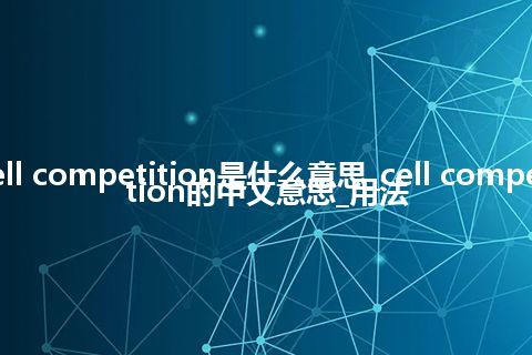 cell competition是什么意思_cell competition的中文意思_用法