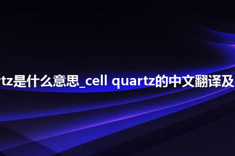 cell quartz是什么意思_cell quartz的中文翻译及用法_用法