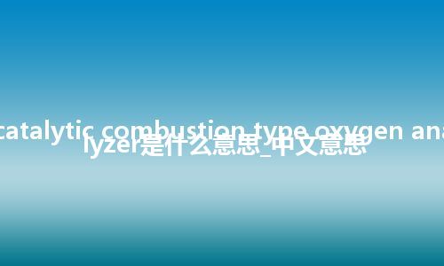 catalytic combustion type oxygen analyzer是什么意思_中文意思