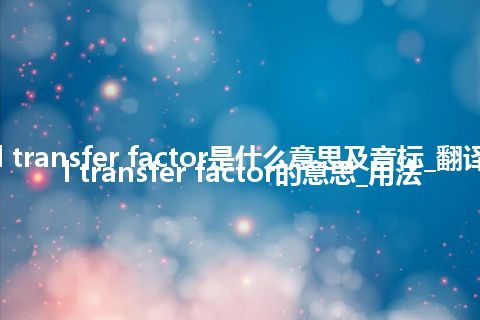 cell transfer factor是什么意思及音标_翻译cell transfer factor的意思_用法