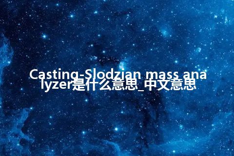 Casting-Slodzian mass analyzer是什么意思_中文意思