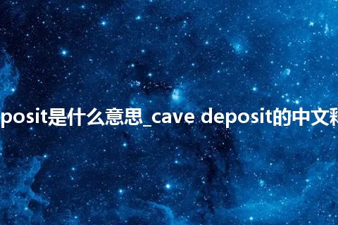 cave deposit是什么意思_cave deposit的中文释义_用法