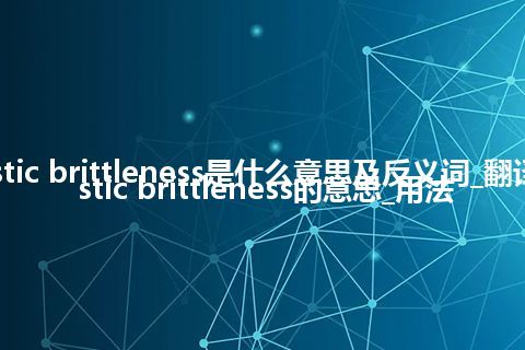 caustic brittleness是什么意思及反义词_翻译caustic brittleness的意思_用法