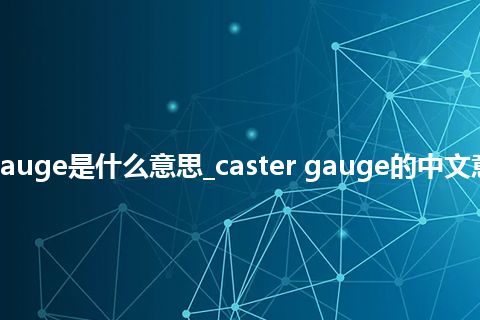 caster gauge是什么意思_caster gauge的中文意思_用法