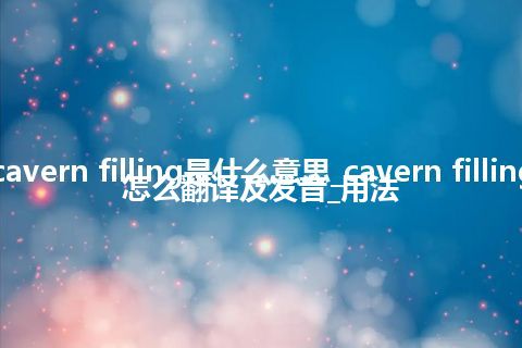 cavern filling是什么意思_cavern filling怎么翻译及发音_用法