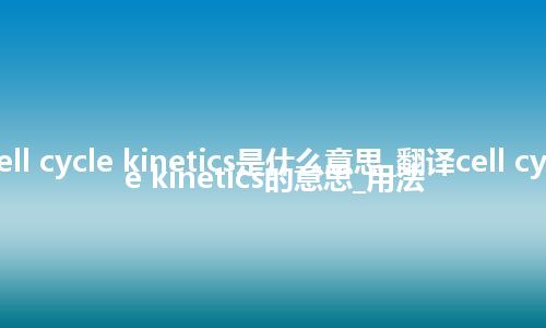 cell cycle kinetics是什么意思_翻译cell cycle kinetics的意思_用法