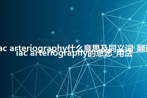 celiac arteriography什么意思及同义词_翻译celiac arteriography的意思_用法