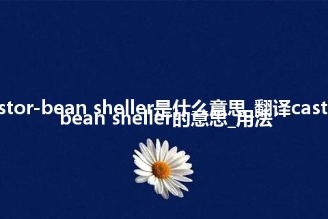 castor-bean sheller是什么意思_翻译castor-bean sheller的意思_用法