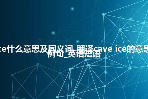 cave ice什么意思及同义词_翻译cave ice的意思_用法_例句_英语短语