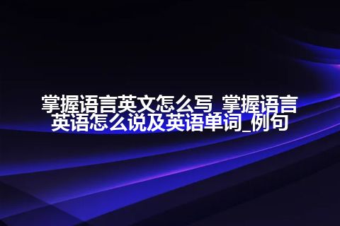 掌握语言英文怎么写_掌握语言英语怎么说及英语单词_例句