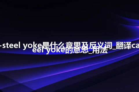 cast-steel yoke是什么意思及反义词_翻译cast-steel yoke的意思_用法