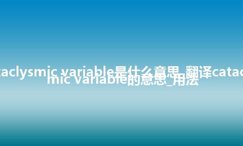 cataclysmic variable是什么意思_翻译cataclysmic variable的意思_用法