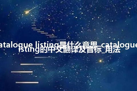 catalogue listing是什么意思_catalogue listing的中文翻译及音标_用法