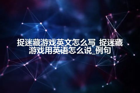 捉迷藏游戏英文怎么写_捉迷藏游戏用英语怎么说_例句