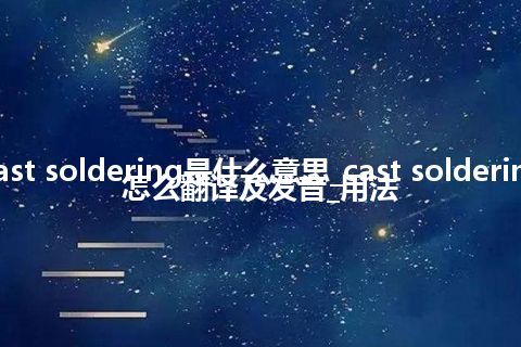 cast soldering是什么意思_cast soldering怎么翻译及发音_用法