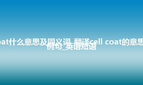 cell coat什么意思及同义词_翻译cell coat的意思_用法_例句_英语短语