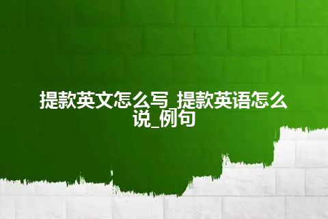 提款英文怎么写_提款英语怎么说_例句