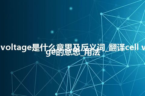 cell voltage是什么意思及反义词_翻译cell voltage的意思_用法