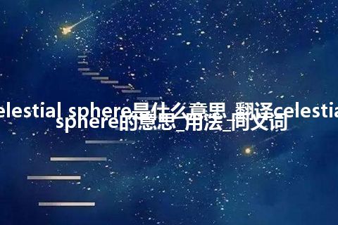 celestial sphere是什么意思_翻译celestial sphere的意思_用法_同义词