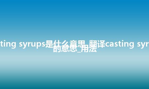 casting syrups是什么意思_翻译casting syrups的意思_用法