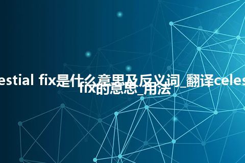 celestial fix是什么意思及反义词_翻译celestial fix的意思_用法