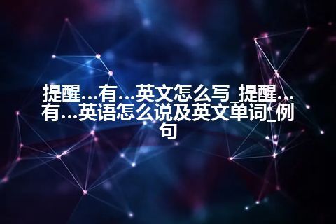 提醒…有…英文怎么写_提醒…有…英语怎么说及英文单词_例句