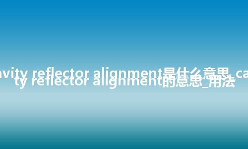 cavity reflector alignment是什么意思_cavity reflector alignment的意思_用法