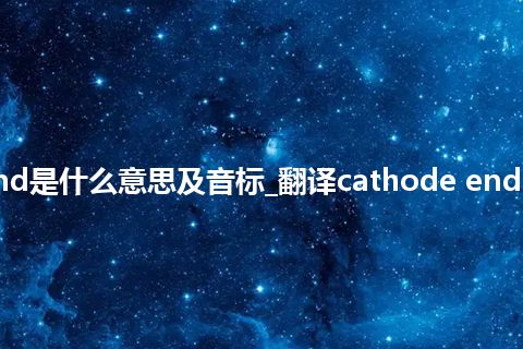 cathode end是什么意思及音标_翻译cathode end的意思_用法