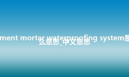 cement mortar waterproofing system是什么意思_中文意思